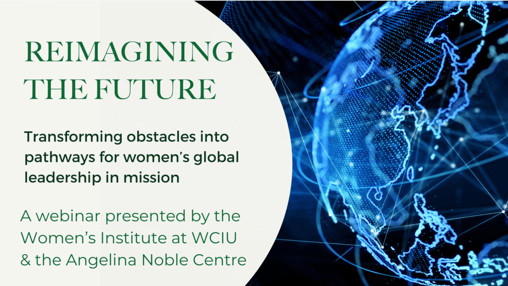Picture of tilted globe and text: "Reimagining the Future: Transforming obstacles into pathways for women's global leadership in mission." A webinar presented by the Women's Institute at WCIU and the Angelina Noble Centre.